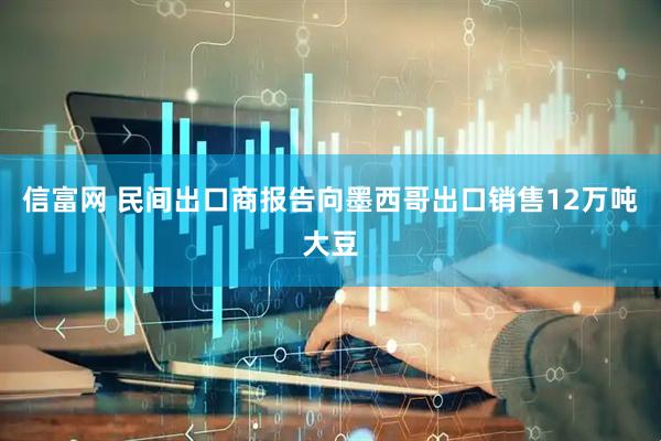信富網(wǎng) 民間出口商報(bào)告向墨西哥出口銷售12萬噸大豆