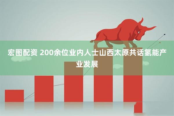 宏圖配資 200余位業(yè)內(nèi)人士山西太原共話氫能產(chǎn)業(yè)發(fā)展