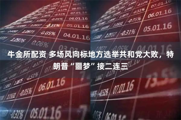 牛金所配資 多場(chǎng)風(fēng)向標(biāo)地方選舉共和黨大敗，特朗普“噩夢(mèng)”接二連三