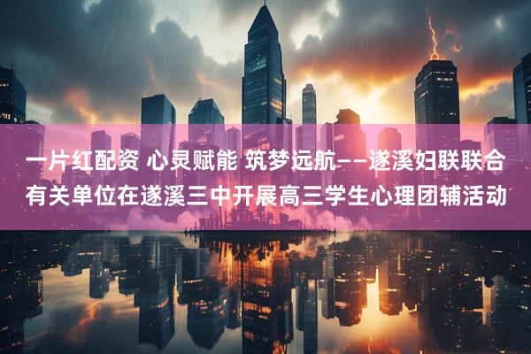 一片紅配資 心靈賦能 筑夢遠(yuǎn)航——遂溪婦聯(lián)聯(lián)合有關(guān)單位在遂溪三中開展高三學(xué)生心理團(tuán)輔活動(dòng)