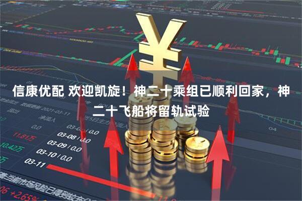 信康優(yōu)配 歡迎凱旋！神二十乘組已順利回家，神二十飛船將留軌試驗(yàn)
