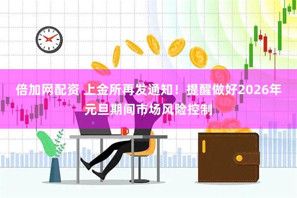 倍加網(wǎng)配資 上金所再發(fā)通知！提醒做好2026年元旦期間市場風(fēng)險控制