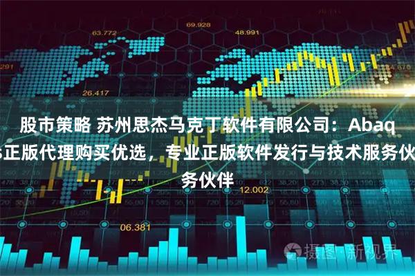 股市策略 蘇州思杰馬克丁軟件有限公司：Abaqus正版代理購(gòu)買(mǎi)優(yōu)選，專(zhuān)業(yè)正版軟件發(fā)行與技術(shù)服務(wù)伙伴