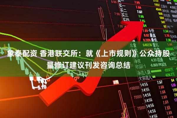 象泰配資 香港聯(lián)交所：就《上市規(guī)則》公眾持股量修訂建議刊發(fā)咨詢(xún)總結(jié)