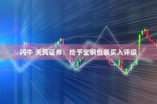 閃牛 天風(fēng)證券：給予寶鋼包裝買(mǎi)入評(píng)級(jí)
