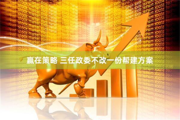 贏(yíng)在策略 三任政委不改一份幫建方案